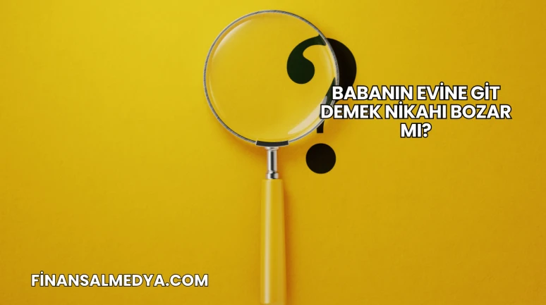 Babanın Evine Git Demek Nikahı Bozar mı?