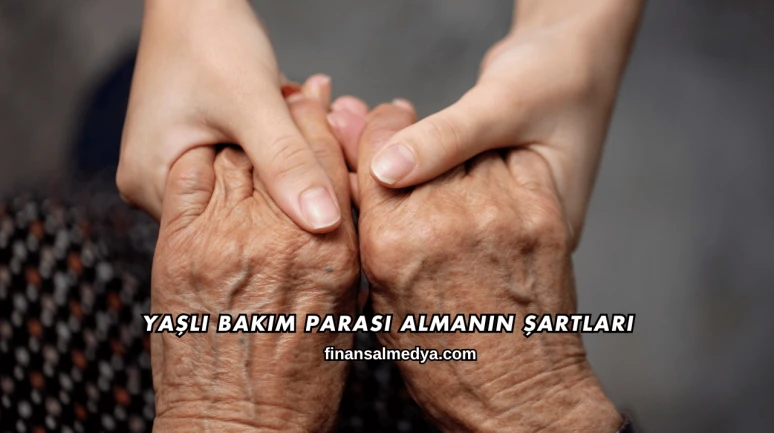 Yaşlı Bakım Parası Almanın Şartları