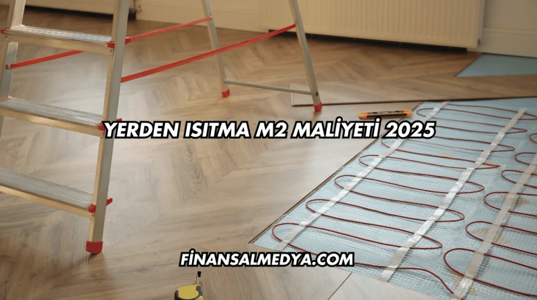 Yerden Isıtma m2 Maliyeti 2025