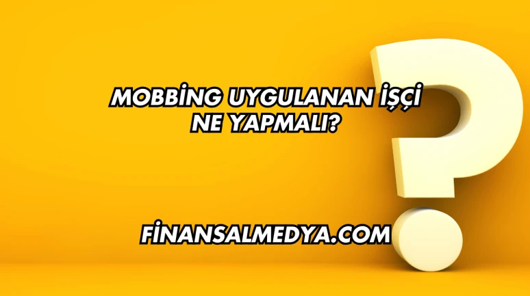 Mobbing Uygulanan İşçi Ne Yapmalı?
