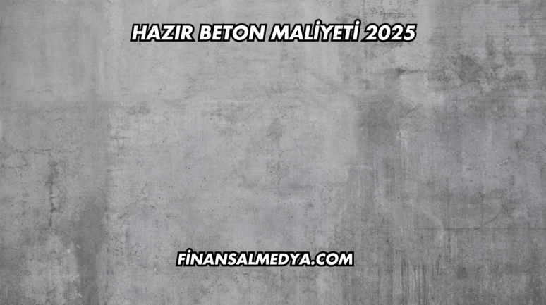 Hazır Beton Maliyeti 2025
