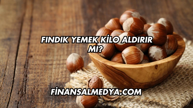 Fındık Yemek Kilo Aldırır mı?