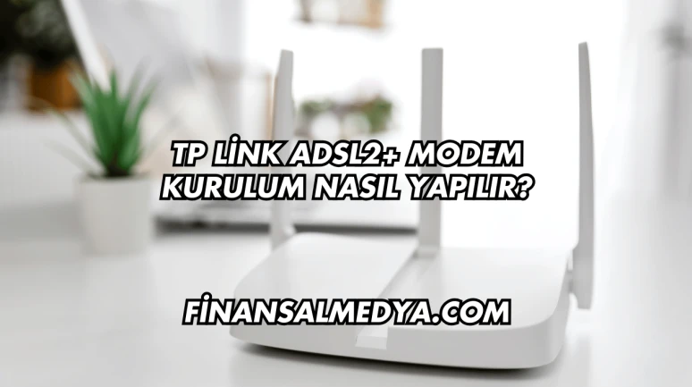 Tp Link Adsl2+ Modem Kurulum Nasıl Yapılır?
