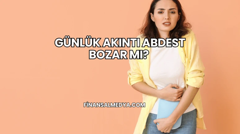 Günlük Akıntı Abdest Bozar mı?