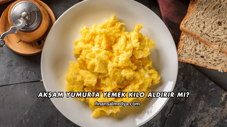 Akşam Yumurta Yemek Kilo Aldırır mı?