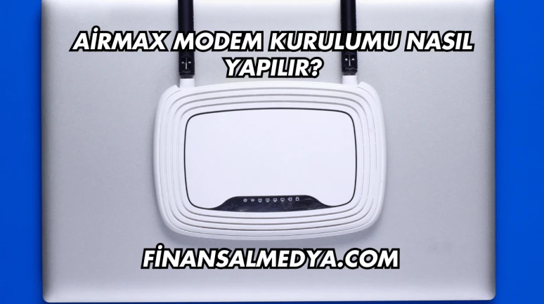 Airmax Modem Kurulumu Nasıl Yapılır?