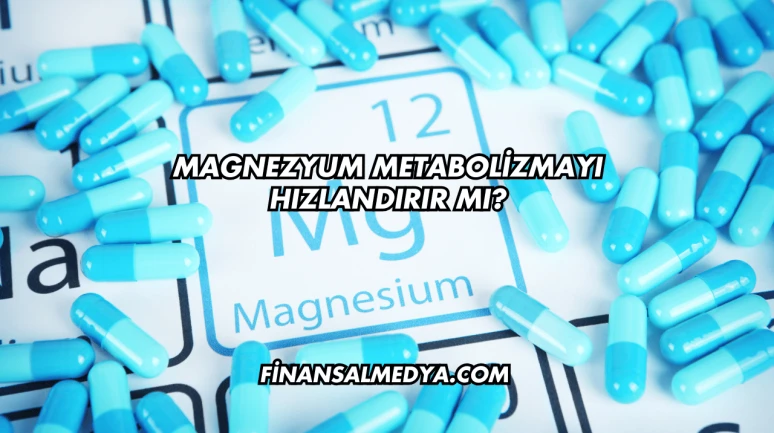 Magnezyum Metabolizmayı Hızlandırır mı?