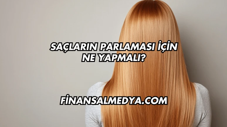 Saçların Parlaması İçin Ne Yapmalı?