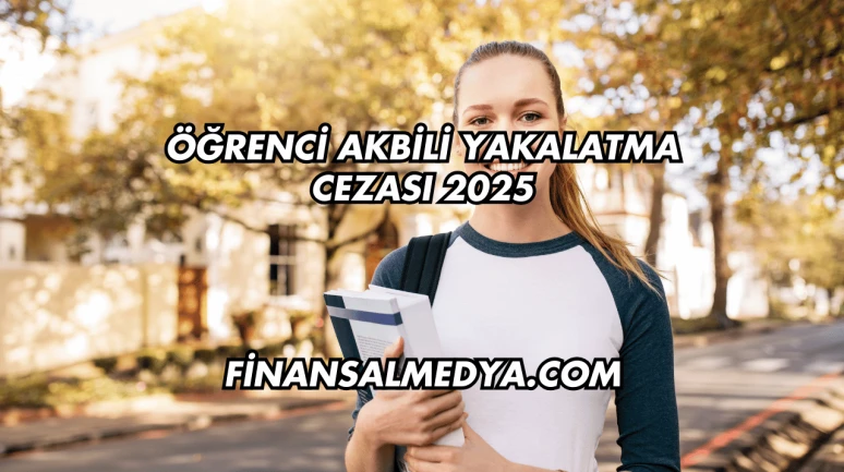 Öğrenci Akbili Yakalatma Cezası 2025