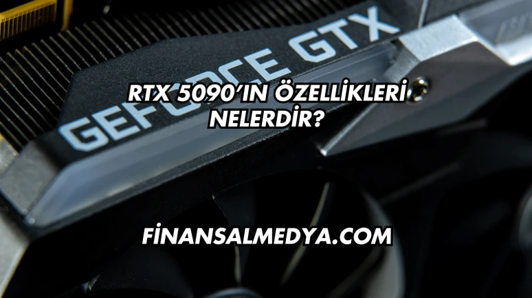 RTX 5090’ın Özellikleri Nelerdir?
