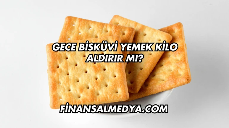 Gece Bisküvi Yemek Kilo Aldırır mı?