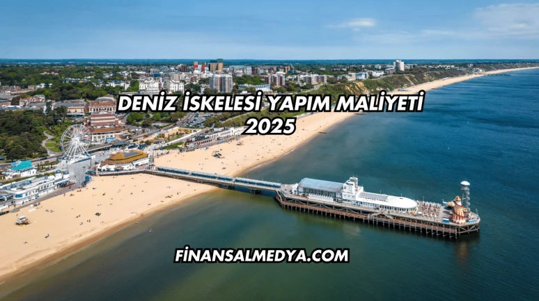 Deniz İskelesi Yapım Maliyeti 2025