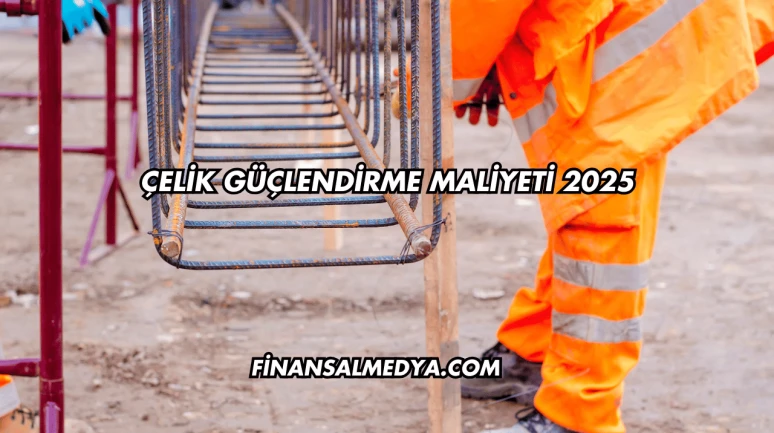 Çelik Güçlendirme Maliyeti 2025