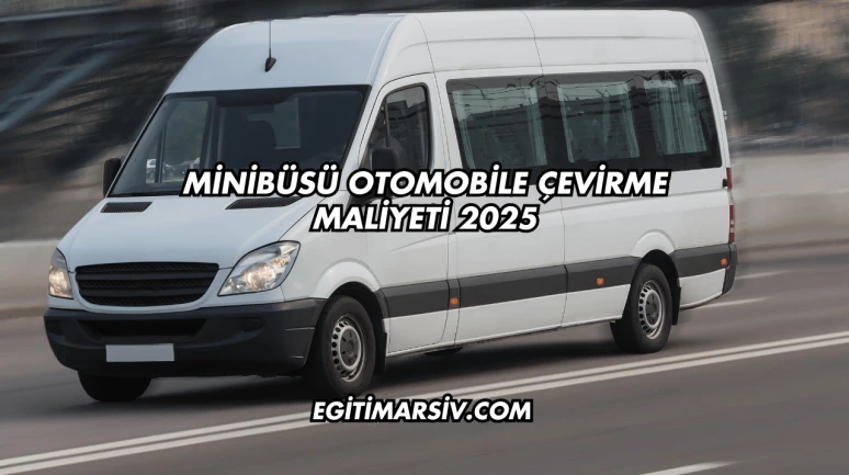 Minibüsü Otomobile Çevirme Maliyeti 2025