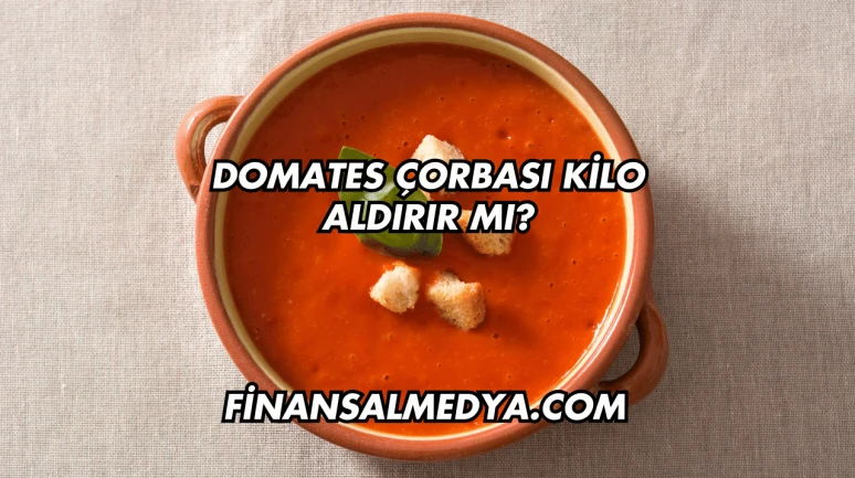 Domates Çorbası Kilo Aldırır mı?