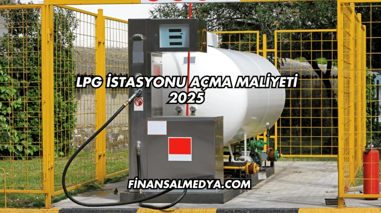 LPG İstasyonu Açma Maliyeti 2025