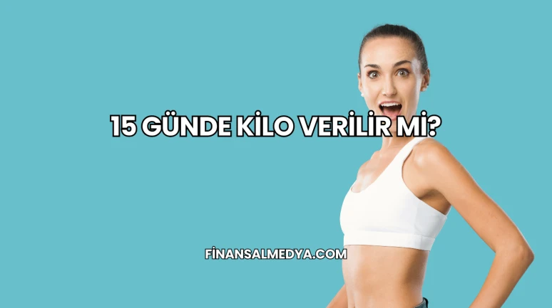 15 Günde Kilo Verilir mi?