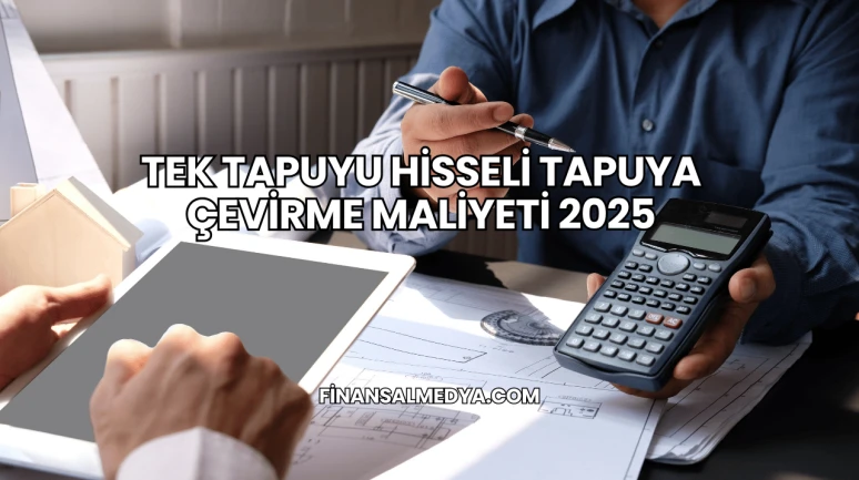 Tek Tapuyu Hisseli Tapuya Çevirme Maliyeti 2025