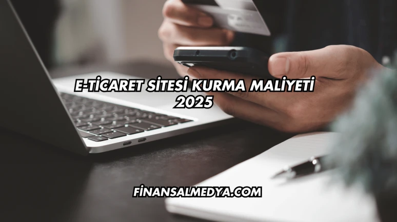 E-Ticaret Sitesi Kurma Maliyeti 2025
