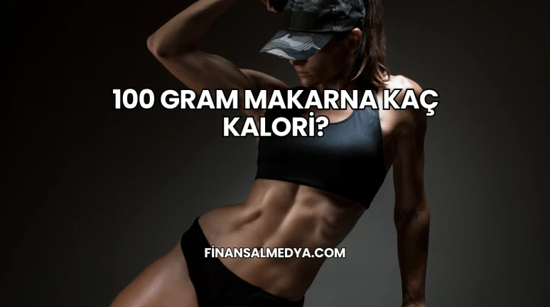 100 Gram Makarna Kaç Kalori?