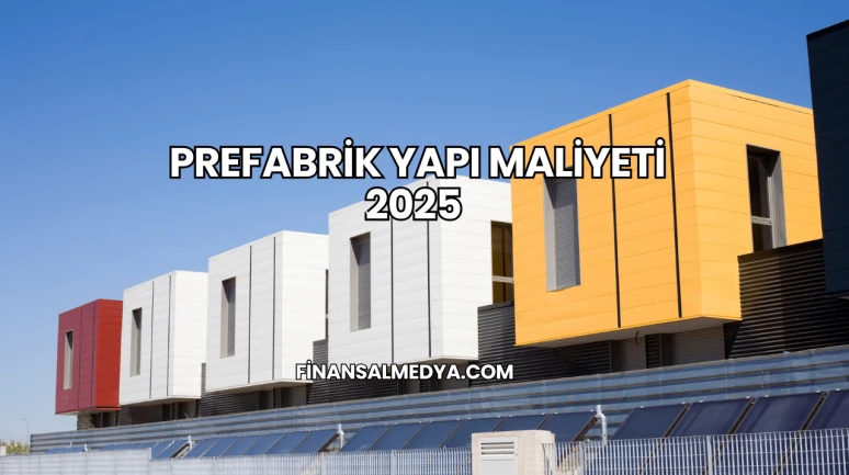 Prefabrik Yapı Maliyeti 2025