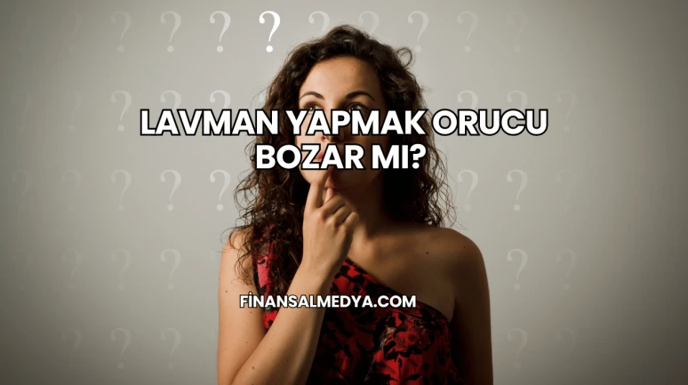 Lavman Yapmak Orucu Bozar mı?