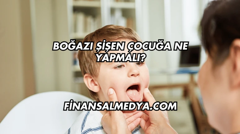 Boğazı Şişen Çocuğa Ne Yapmalı?