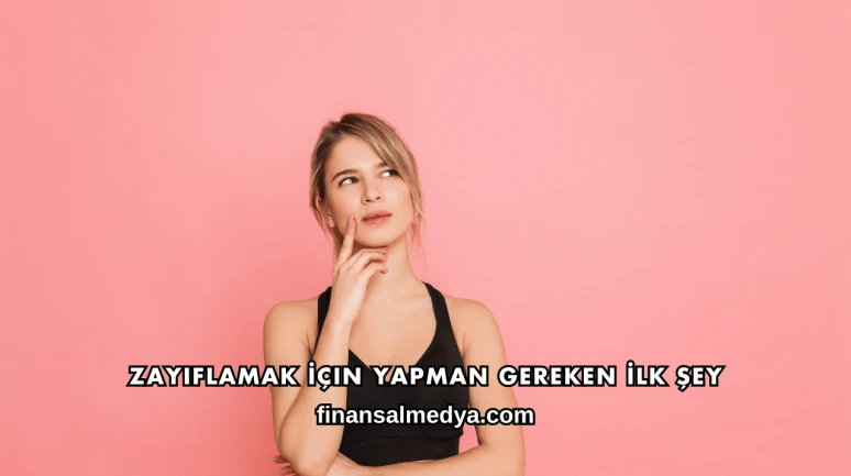 Zayıflamak İçin Yapman Gereken İlk Şey