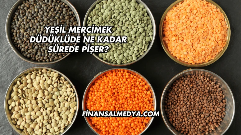 Yeşil Mercimek Düdüklüde Ne Kadar Sürede Pişer?