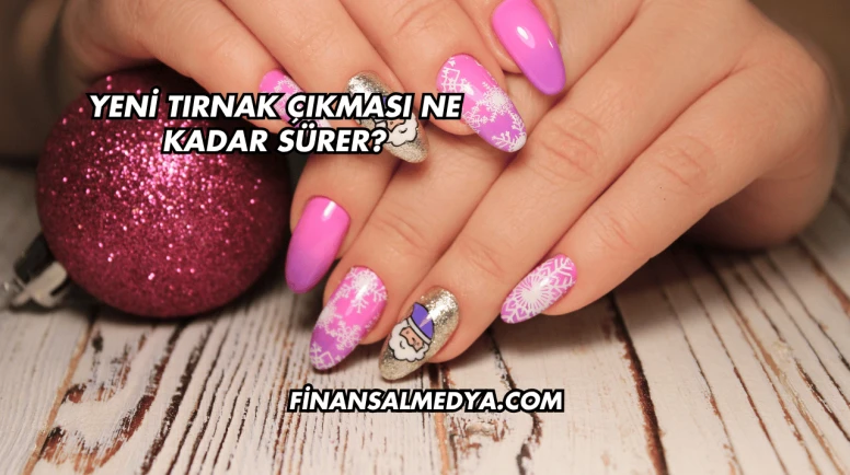 Yeni Tırnak Çıkması Ne Kadar Sürer?