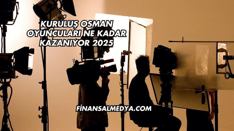 Kuruluş Osman Oyuncuları Ne Kadar Kazanıyor 2025