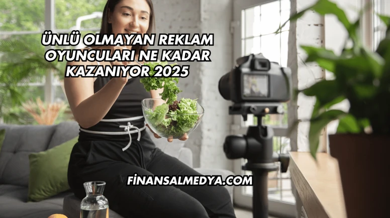 Ünlü Olmayan Reklam Oyuncuları Ne Kadar Kazanıyor 2025