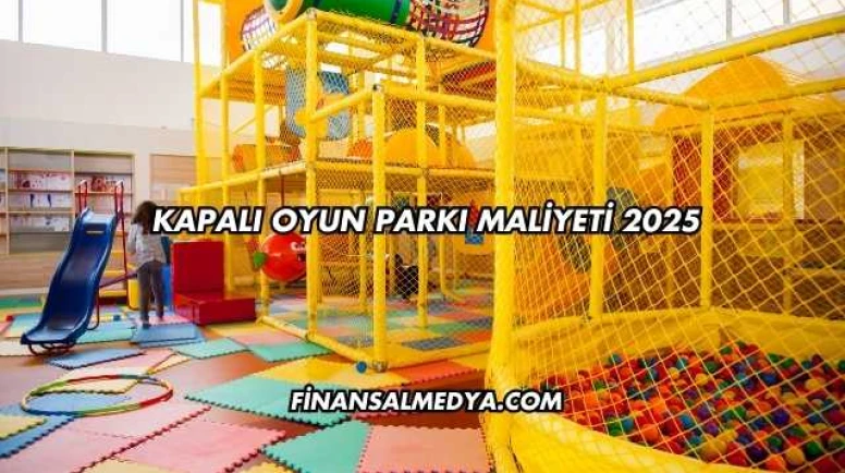 Kapalı Oyun Parkı Maliyeti 2025