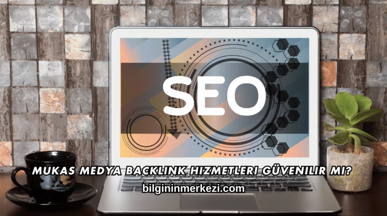 Mukas Medya Backlink Hizmetleri Güvenilir mi?