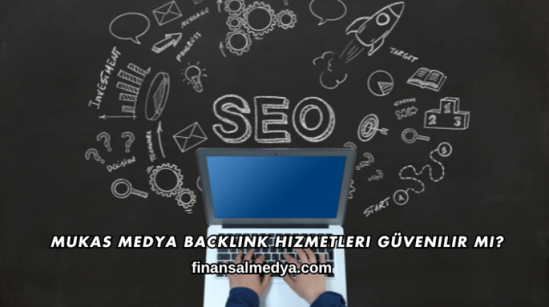 Mukas Medya Backlink Hizmetleri Güvenilir mi?